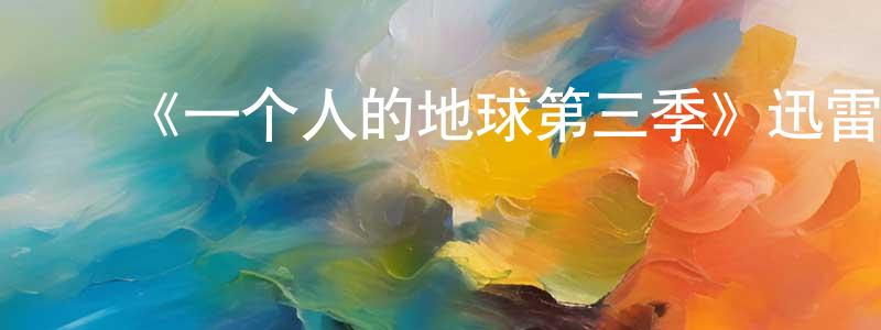 陈德锋发布《一个人的地球第三季》迅雷下载/在线观看-都市情感-美剧天堂